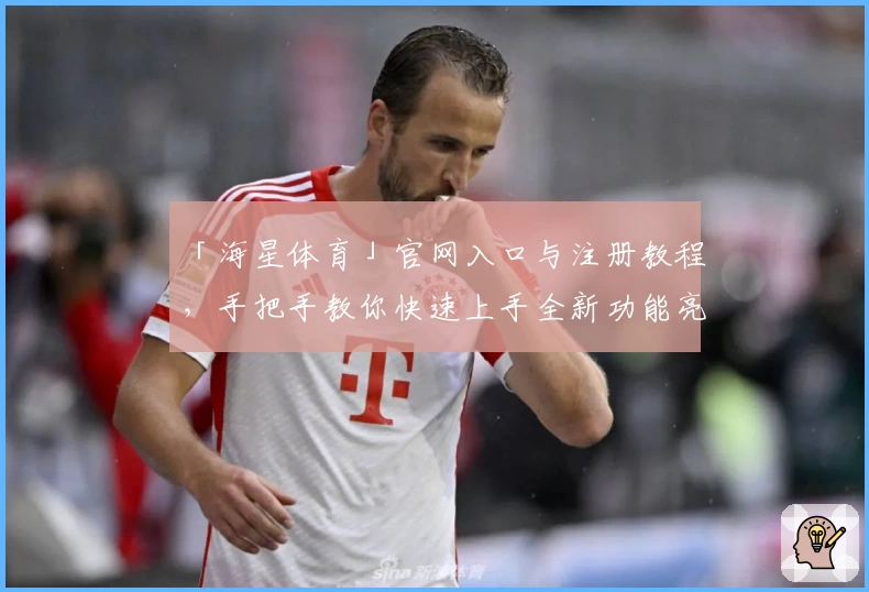「海星体育」官网入口与注册教程，手把手教你快速上手全新功能亮点