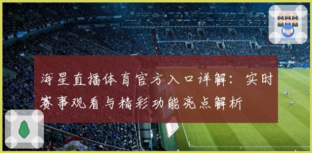 海星直播体育官方入口详解：实时赛事观看与精彩功能亮点解析