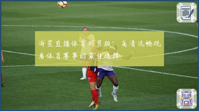 海星直播体育网页版：高清流畅观看体育赛事的最佳选择