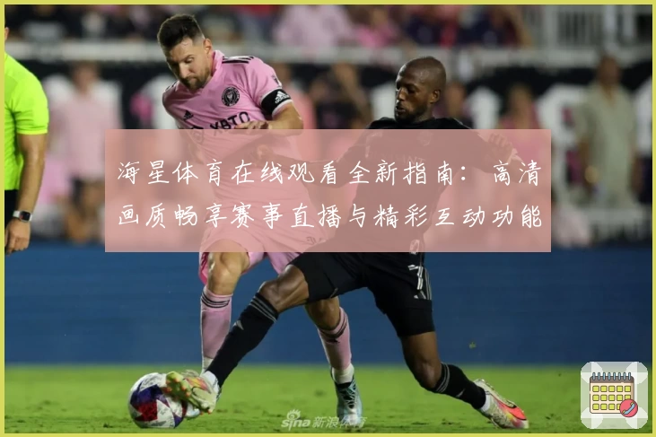 海星体育在线观看全新指南：高清画质畅享赛事直播与精彩互动功能详解