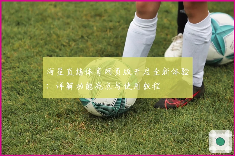 海星直播体育网页版开启全新体验：详解功能亮点与使用教程