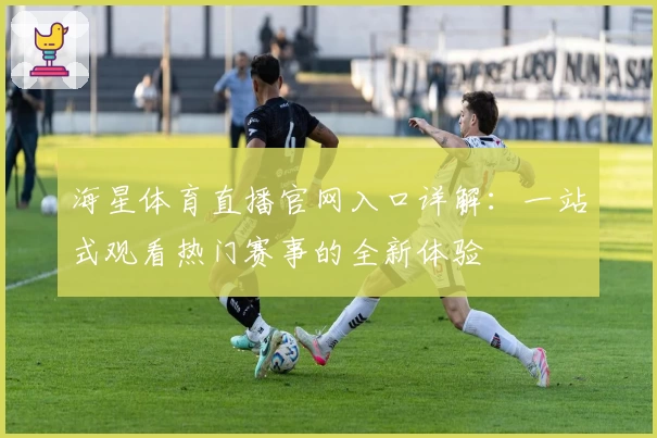 海星体育直播官网入口详解:一站式观看热门赛事的全新体验