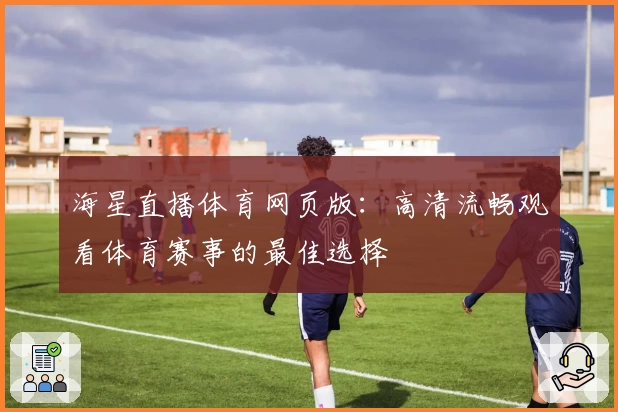 海星直播体育网页版：高清流畅观看体育赛事的最佳选择