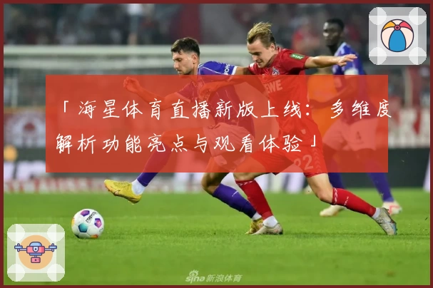 「海星体育直播新版上线：多维度解析功能亮点与观看体验」