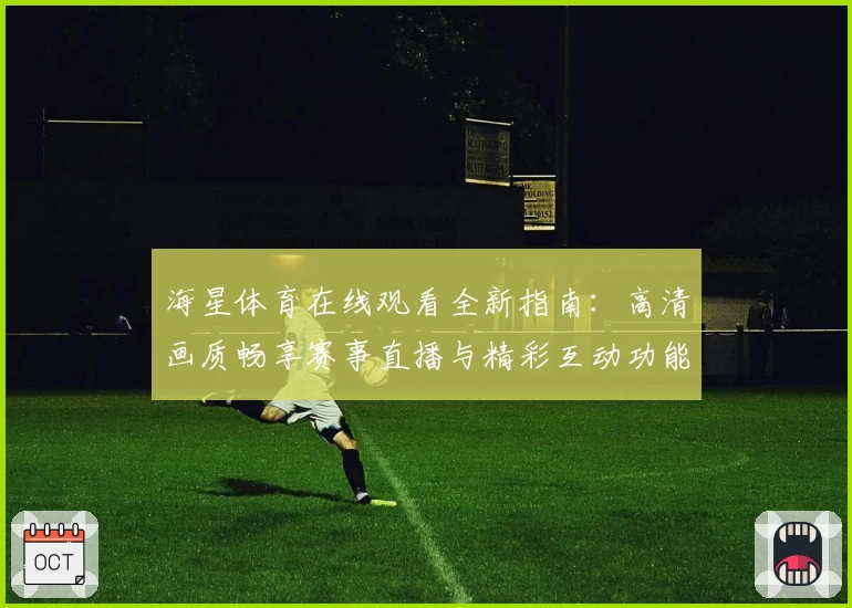 海星体育在线观看全新指南：高清画质畅享赛事直播与精彩互动功能详解