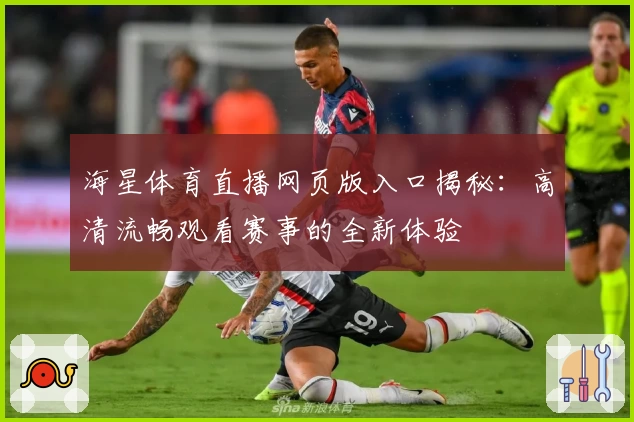 海星体育直播网页版入口揭秘：高清流畅观看赛事的全新体验