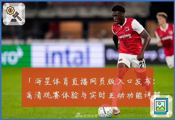 「海星体育直播网页版入口发布：高清观赛体验与实时互动功能详解」