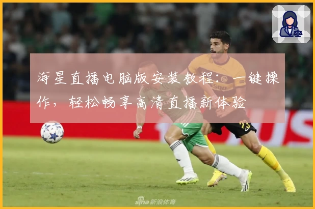 海星直播电脑版安装教程：一键操作，轻松畅享高清直播新体验