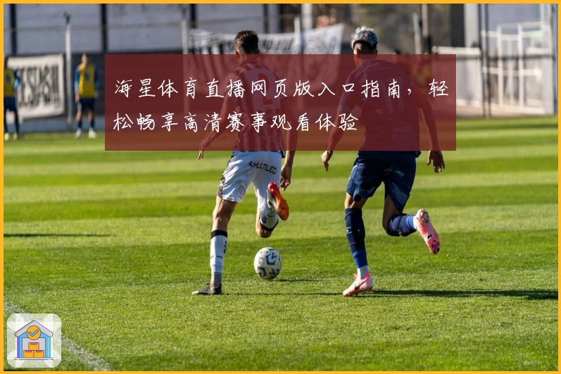 海星体育直播网页版入口指南，轻松畅享高清赛事观看体验