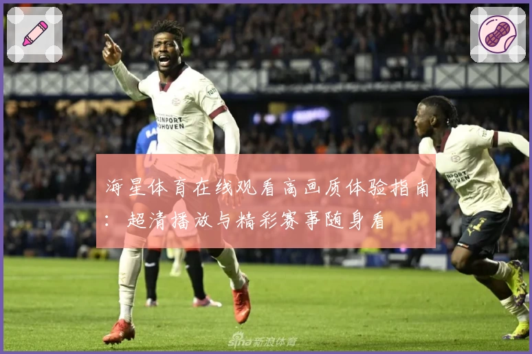 海星体育在线观看高画质体验指南：超清播放与精彩赛事随身看