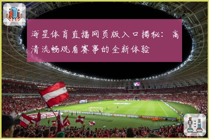 海星体育直播网页版入口揭秘：高清流畅观看赛事的全新体验