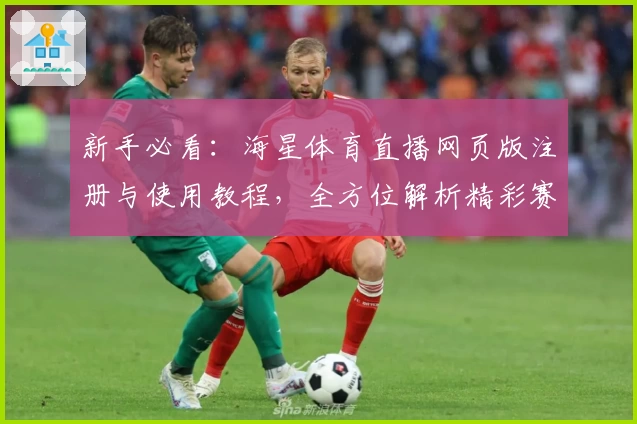 新手必看：海星体育直播网页版注册与使用教程，全方位解析精彩赛事观看体验