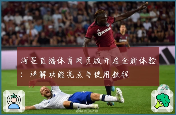 海星直播体育网页版开启全新体验：详解功能亮点与使用教程