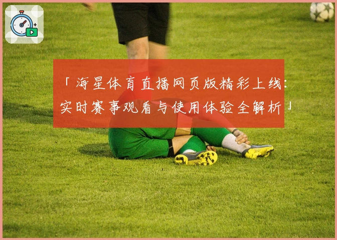 「海星体育直播网页版精彩上线：实时赛事观看与使用体验全解析」