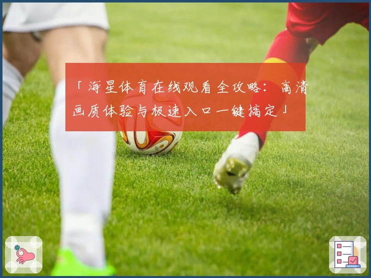 「海星体育在线观看全攻略：高清画质体验与极速入口一键搞定」