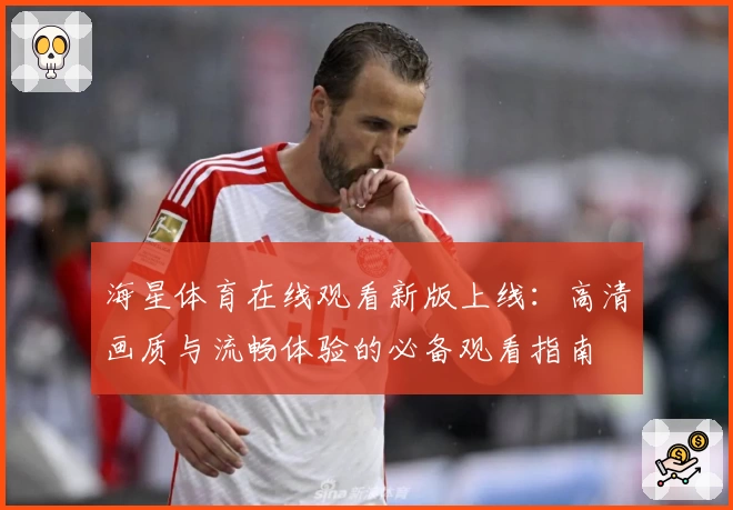 海星体育在线观看新版上线:高清画质与流畅体验的必备观看指南