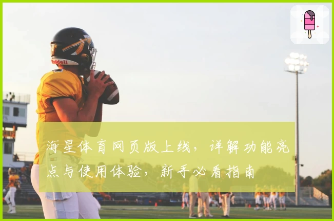 海星体育网页版上线,详解功能亮点与使用体验,新手必看指南