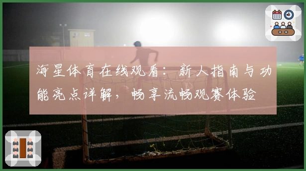 海星体育在线观看：新人指南与功能亮点详解，畅享流畅观赛体验