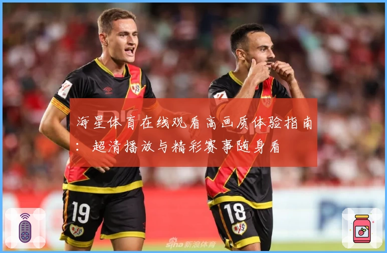 海星体育在线观看高画质体验指南：超清播放与精彩赛事随身看