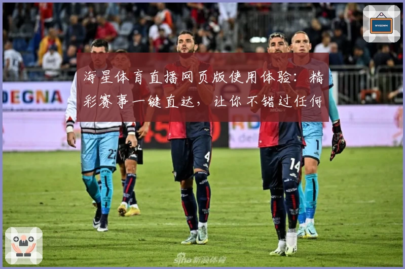 海星体育直播网页版使用体验：精彩赛事一键直达，让你不错过任何瞬间