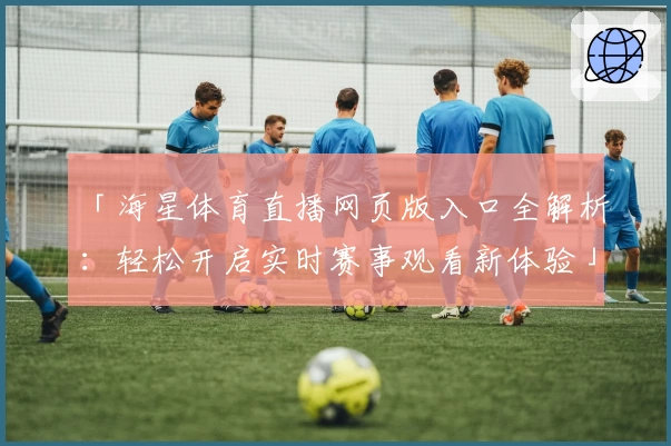 「海星体育直播网页版入口全解析：轻松开启实时赛事观看新体验」