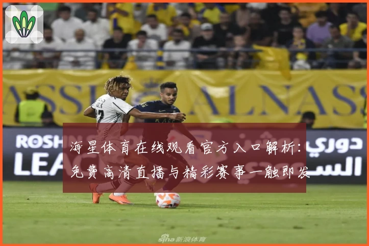 海星体育在线观看官方入口解析:免费高清直播与精彩赛事一触即发