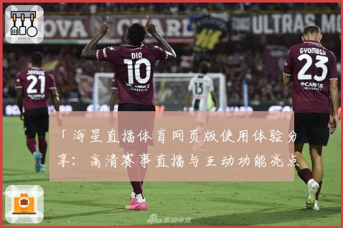 「海星直播体育网页版使用体验分享：高清赛事直播与互动功能亮点解析」