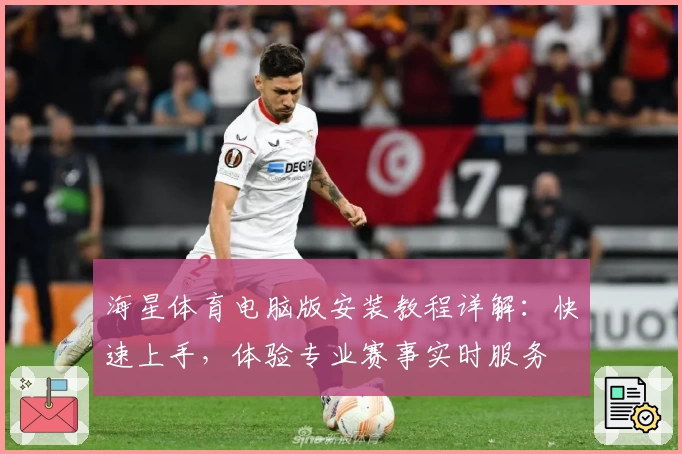 海星体育电脑版安装教程详解：快速上手，体验专业赛事实时服务