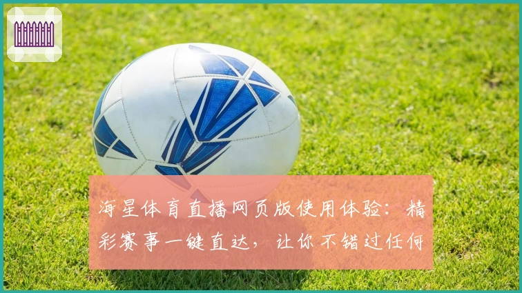 海星体育直播网页版使用体验：精彩赛事一键直达，让你不错过任何瞬间